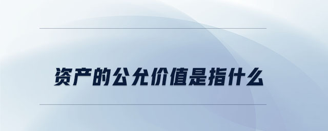 資產(chǎn)的公允價值是指什么