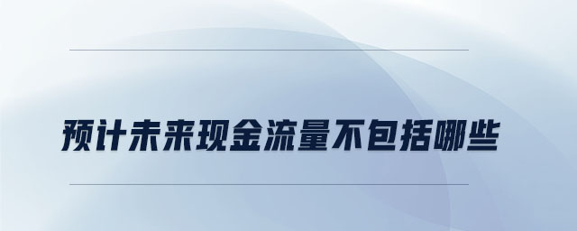 預(yù)計未來現(xiàn)金流量不包括哪些