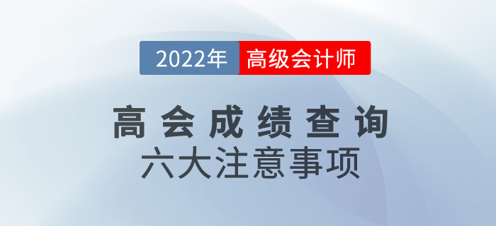 成績(jī)考后速看！2022年高級(jí)會(huì)計(jì)師考試成績(jī)查詢六大注意事項(xiàng)