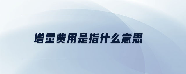 增量費(fèi)用是指什么意思