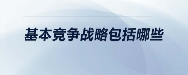 基本競爭戰(zhàn)略包括哪些