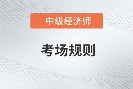 2022年中級經(jīng)濟師考試考場規(guī)則官方要求