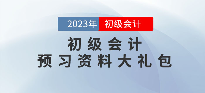 2023年初級(jí)會(huì)計(jì)考試預(yù)習(xí)資料大禮包，點(diǎn)擊領(lǐng)??！