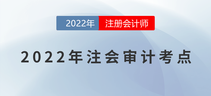 2022年注冊(cè)會(huì)計(jì)師《審計(jì)》必備考點(diǎn)！不能錯(cuò)過！