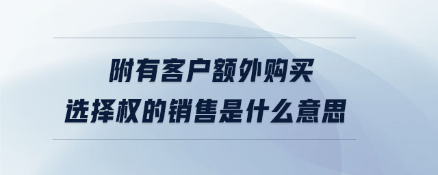附有客戶額外購買選擇權的銷售是什么意思