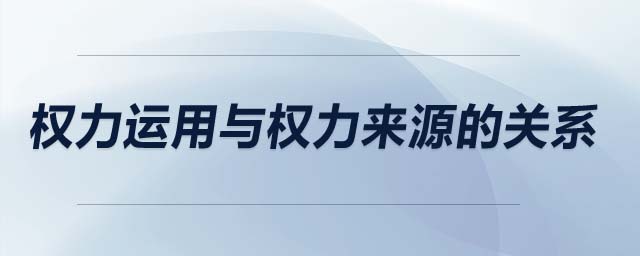 權(quán)力運用與權(quán)力來源的關(guān)系