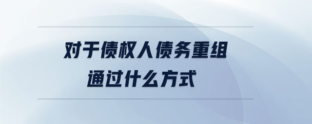 對于債權(quán)人債務(wù)重組通過什么方式