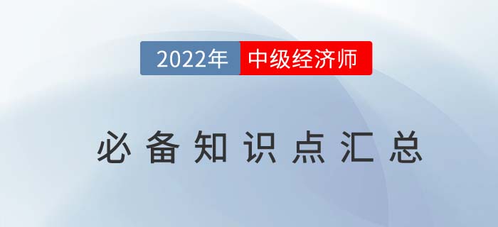 速備：2022年中級(jí)經(jīng)濟(jì)師考前必備知識(shí)點(diǎn)匯總，直擊重點(diǎn)！