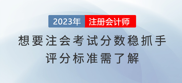 想要注會(huì)考試分?jǐn)?shù)穩(wěn)抓手，評(píng)分標(biāo)準(zhǔn)需了解
