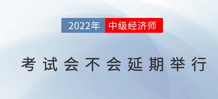 2022年中級經(jīng)濟(jì)師考試會不會延期舉行？成績怎么辦？