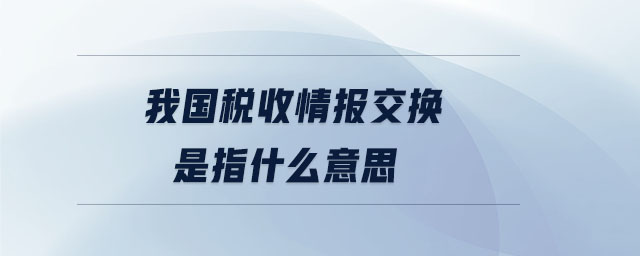 我國稅收情報(bào)交換是指什么意思
