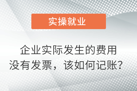 企業(yè)實際發(fā)生的費用沒有發(fā)票，該如何記賬？