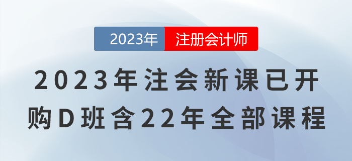 2023年注會(huì)新課已開(kāi)！購(gòu)D班還包含22年全部課程