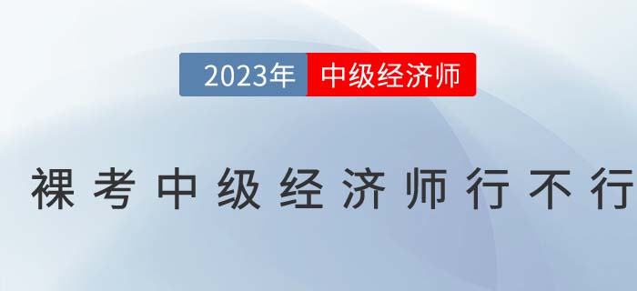 刷刷題就能過？裸考中級經(jīng)濟師行不行？