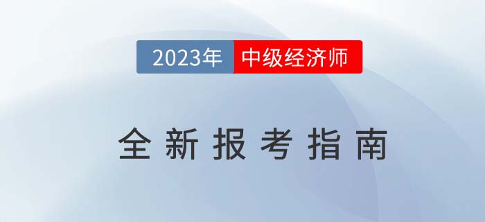 2023年中級經(jīng)濟師全新報考指南（考試報名基礎(chǔ)信息）