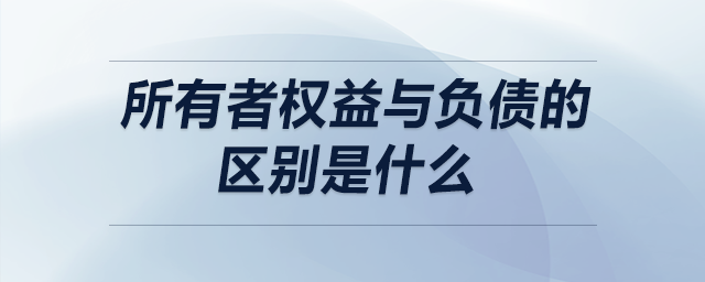 所有者權(quán)益與負債的區(qū)別是什么