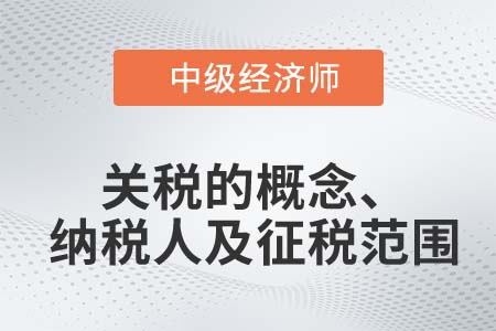關(guān)稅的概念、納稅人及征稅范圍_2022中級(jí)經(jīng)濟(jì)師財(cái)稅備考知識(shí)點(diǎn)