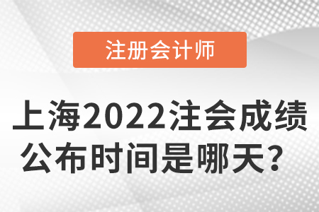 上海市松江區(qū)2022注冊(cè)會(huì)計(jì)師考試成績(jī)公布時(shí)間是哪天？