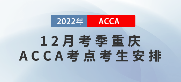 提醒！2022年12月考季重慶ACCA考點(diǎn)考生安排！