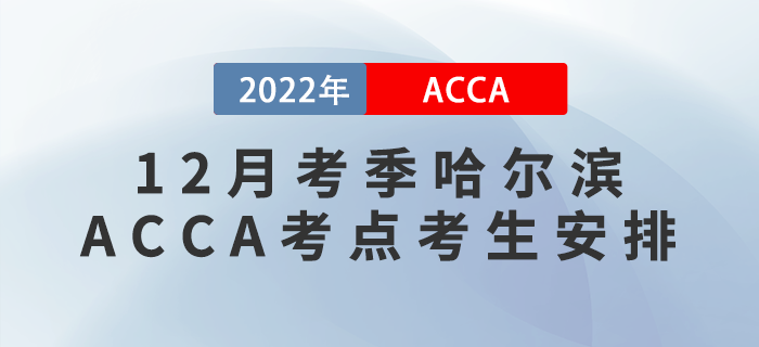 注意！2022年12月考季哈爾濱ACCA考點(diǎn)考生安排！