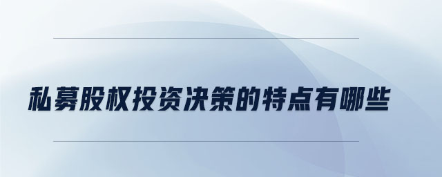 私募股權投資決策的特點有哪些