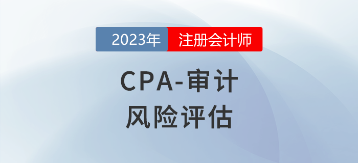 注會審計(jì)預(yù)習(xí)章節(jié)速覽：第七章風(fēng)險(xiǎn)評估