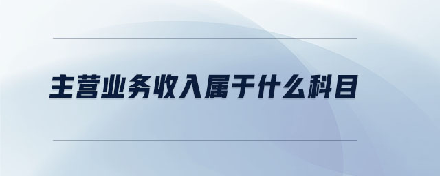 主營業(yè)務(wù)收入屬于什么科目