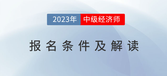 2023年中級(jí)經(jīng)濟(jì)師考試報(bào)名條件及解讀！