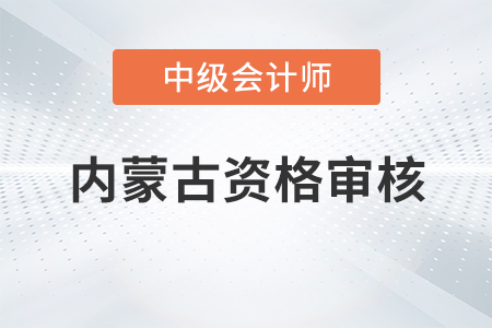 內(nèi)蒙古2023年中級(jí)會(huì)計(jì)考試資格審核方式已公布