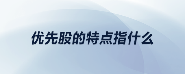 優(yōu)先股的特點指什么