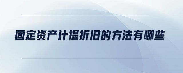 固定資產(chǎn)計提折舊的方法有哪些