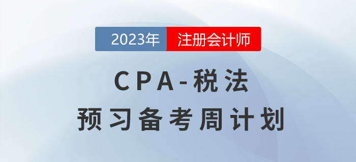 2023年CPA稅法預(yù)習(xí)階段學(xué)習(xí)計(jì)劃表出爐！速來查收！