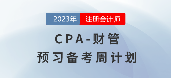 考生速看！2023年注會(huì)財(cái)管預(yù)習(xí)階段學(xué)習(xí)周計(jì)劃來(lái)啦！