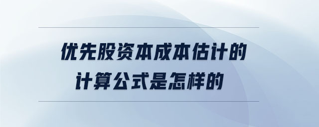 優(yōu)先股資本成本估計(jì)的計(jì)算公式是怎樣的