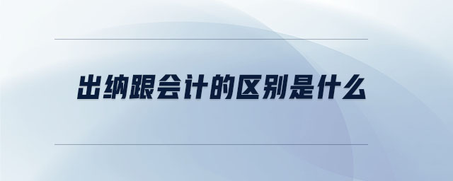 出納跟會(huì)計(jì)的區(qū)別是什么