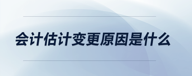 會(huì)計(jì)估計(jì)變更原因是什么