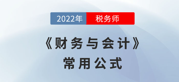 2022年稅務(wù)師《財務(wù)與會計》必備公式，立即領(lǐng)取！