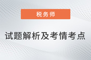 2022稅務(wù)師兩場(chǎng)試題解析及考情考點(diǎn)，再延生速看！