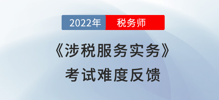 2022年稅務(wù)師考試結(jié)束！《涉稅服務(wù)實(shí)務(wù)》難度超預(yù)期？考生這么說！
