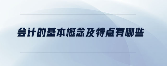 會計的基本概念及特點(diǎn)有哪些