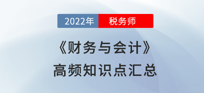 2022年稅務(wù)師《財(cái)務(wù)與會(huì)計(jì)》高頻知識(shí)點(diǎn)匯總，立即開學(xué)！