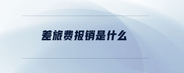 差旅費(fèi)報(bào)銷是什么
