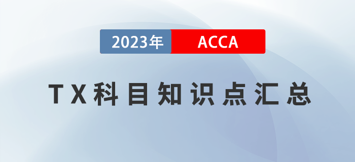 2023年ACCA考試TX知識點匯總！建議收藏！
