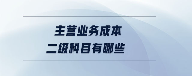 主營業(yè)務(wù)成本二級(jí)科目有哪些