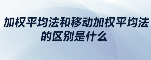 加權(quán)平均法和移動加權(quán)平均法的區(qū)別是什么
