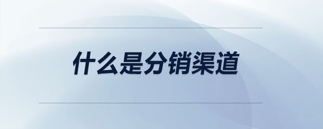 什么是分銷(xiāo)渠道