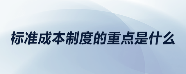 標(biāo)準(zhǔn)成本制度的重點是什么