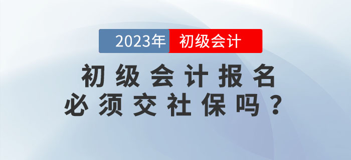 2023年初級會計報名必須交社保？