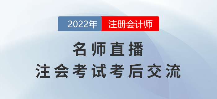 名師直播：2022年注冊(cè)會(huì)計(jì)師考試考后交流