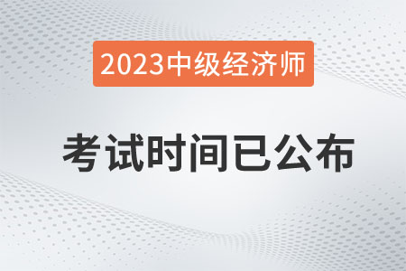 重磅：2023年中級(jí)經(jīng)濟(jì)師考試時(shí)間已定在11月11日、12日